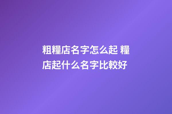 粗糧店名字怎么起 糧店起什么名字比較好-第1張-店鋪起名-玄機派